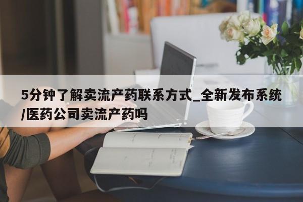 米非司酮片微信下单联系方式5分钟了解卖流产药联系方式_全新发布系统/医药公司卖流产药吗