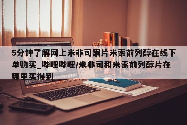 打胎药私人专卖微信网上药店5分钟了解网上米非司酮片米索前列醇在线下单购买_哔哩哔哩/米非司和米索前列醇片在哪里买得到