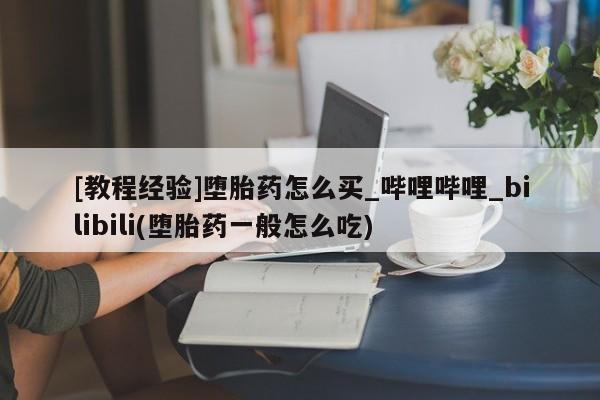 打胎药私人专卖微信网上药店[教程经验]堕胎药怎么买_哔哩哔哩_bilibili(堕胎药一般怎么吃)