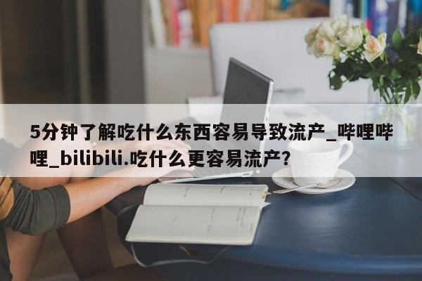 卖正品米索前列醇片微信5分钟了解吃什么东西容易导致流产_哔哩哔哩_bilibili.吃什么更容易流产？