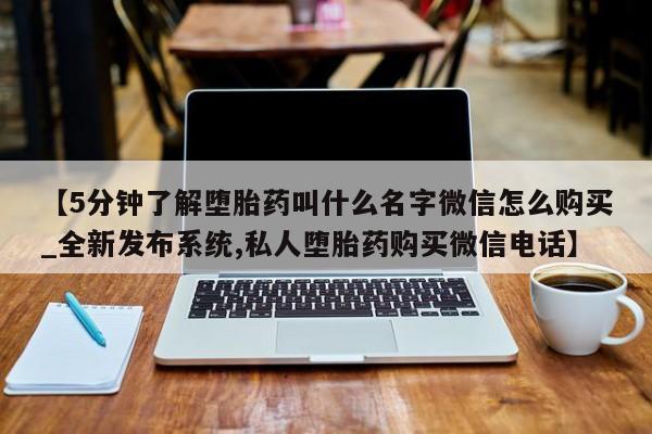 流产药联系微信【5分钟了解堕胎药叫什么名字微信怎么购买_全新发布系统,私人堕胎药购买微信电话】