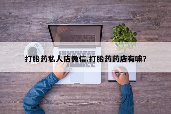 流产药联系微信打胎药私人店微信.打胎药药店有嘛？
