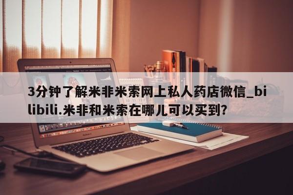 流产药联系微信3分钟了解米非米索网上私人药店微信_bilibili.米非和米索在哪儿可以买到?