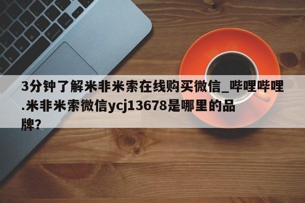 流产药联系微信3分钟了解米非米索在线购买微信_哔哩哔哩.米非米索微信ycj13678是哪里的品牌？