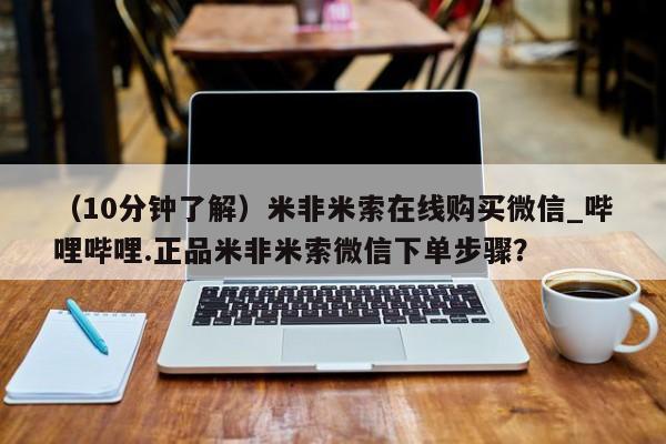 流产药联系微信（10分钟了解）米非米索在线购买微信_哔哩哔哩.正品米非米索微信下单步骤？