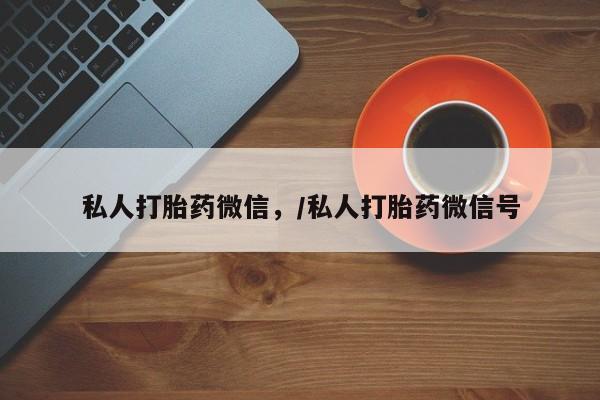 流产药联系微信私人打胎药微信，/私人打胎药微信号