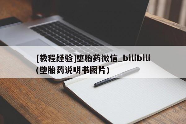 流产药联系微信[教程经验]堕胎药微信_bilibili(堕胎药说明书图片)