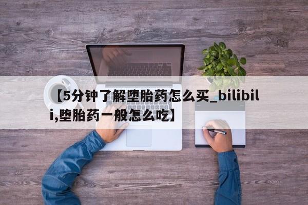 流产药联系微信【5分钟了解堕胎药怎么买_bilibili,堕胎药一般怎么吃】