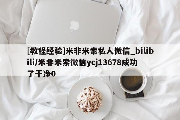 流产药联系微信[教程经验]米非米索私人微信_bilibili/米非米索微信ycj13678成功了干净0