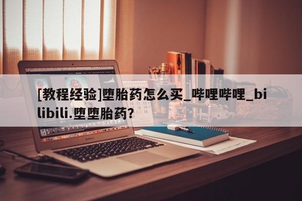 流产药联系微信[教程经验]堕胎药怎么买_哔哩哔哩_bilibili.堕堕胎药？