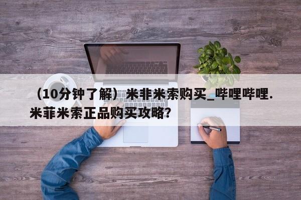 流产药联系微信（10分钟了解）米非米索购买_哔哩哔哩.米菲米索正品购买攻略？