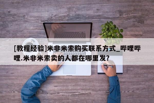 流产药联系微信[教程经验]米非米索购买联系方式_哔哩哔哩.米非米索卖的人都在哪里发？