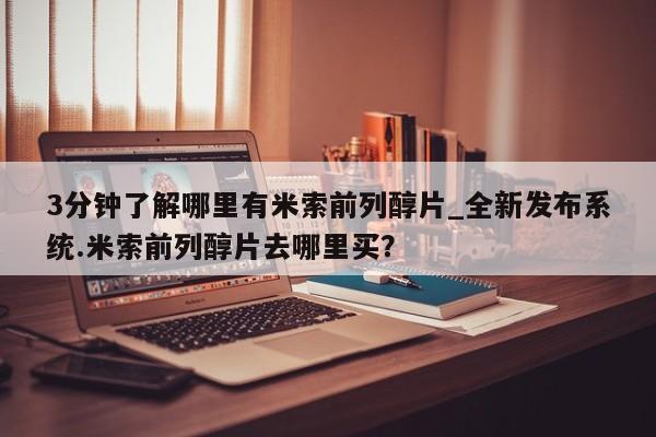 流产药联系微信3分钟了解哪里有米索前列醇片_全新发布系统.米索前列醇片去哪里买？