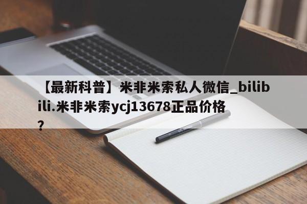 流产药联系微信【最新科普】米非米索私人微信_bilibili.米非米索ycj13678正品价格?