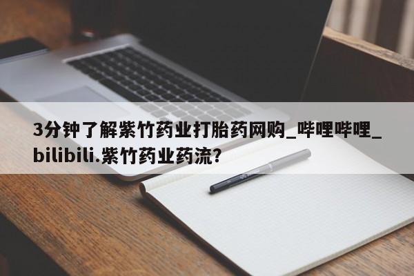 流产药联系微信3分钟了解紫竹药业打胎药网购_哔哩哔哩_bilibili.紫竹药业药流？