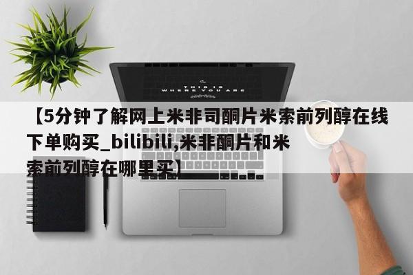 流产药联系微信【5分钟了解网上米非司酮片米索前列醇在线下单购买_bilibili,米非酮片和米索前列醇在哪里买】