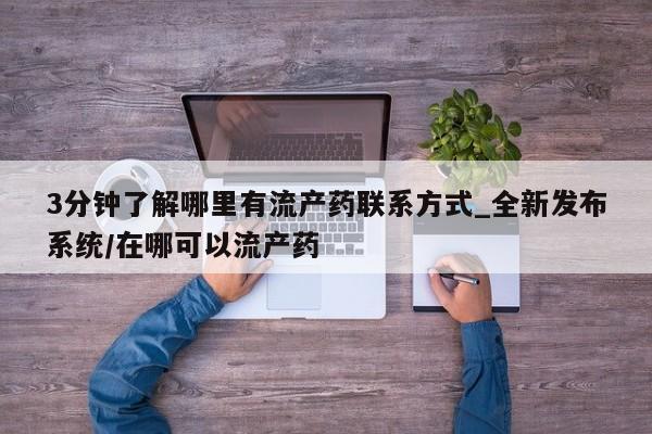 流产药联系微信3分钟了解哪里有流产药联系方式_全新发布系统/在哪可以流产药