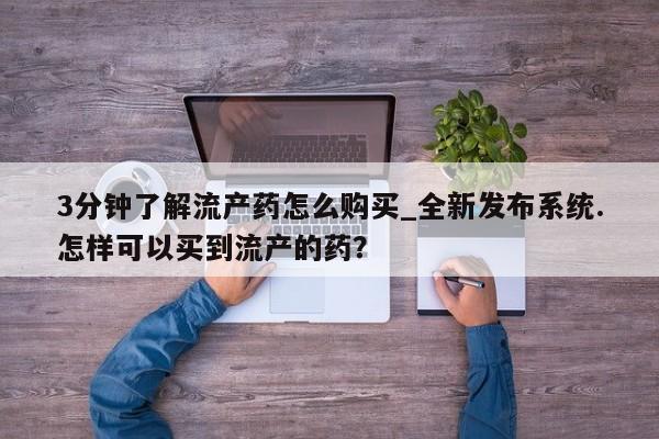 流产药联系微信3分钟了解流产药怎么购买_全新发布系统.怎样可以买到流产的药？