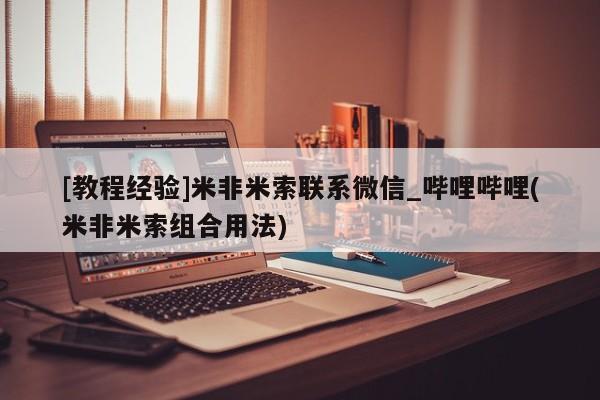 流产药联系微信[教程经验]米非米索联系微信_哔哩哔哩(米非米索组合用法)