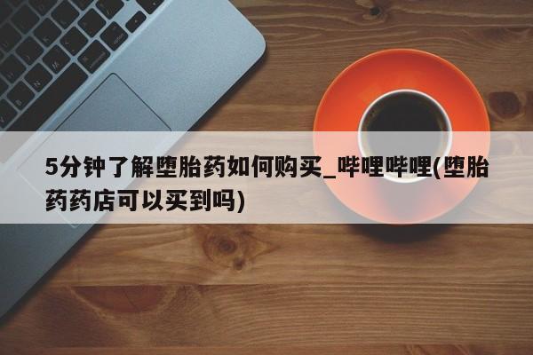 流产药联系微信5分钟了解堕胎药如何购买_哔哩哔哩(堕胎药药店可以买到吗)