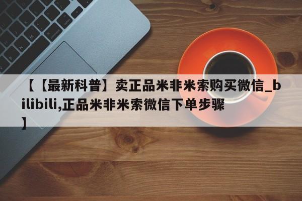 流产药联系微信【【最新科普】卖正品米非米索购买微信_bilibili,正品米非米索微信下单步骤】