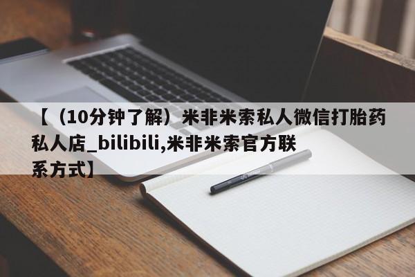 流产药联系微信【（10分钟了解）米非米索私人微信打胎药私人店_bilibili,米非米索官方联系方式】