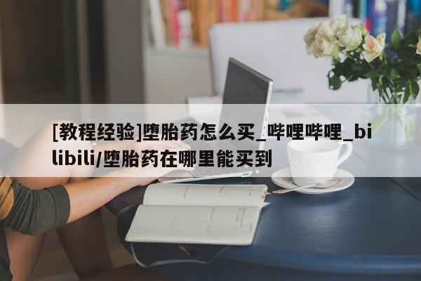 流产药联系微信[教程经验]堕胎药怎么买_哔哩哔哩_bilibili/堕胎药在哪里能买到